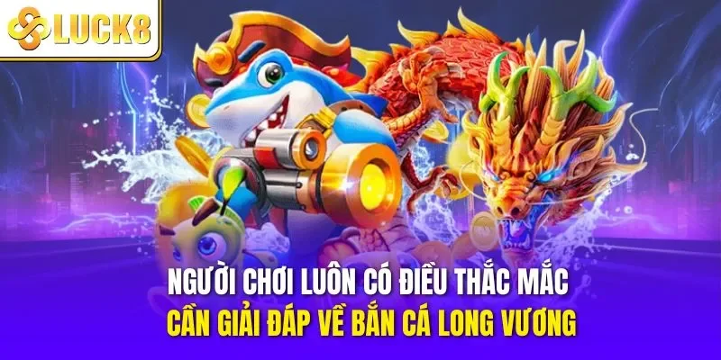 Người chơi luôn có điều thắc mắc cần giải đáp về bắn cá long vương